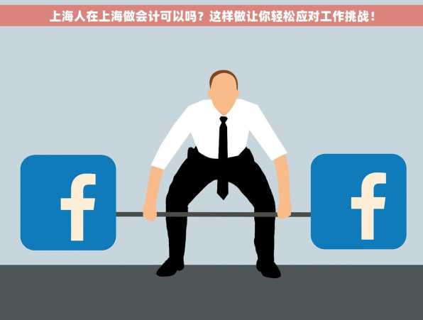 上海人在上海做会计可以吗？这样做让你轻松应对工作挑战！