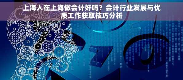 上海人在上海做会计好吗？会计行业发展与优质工作获取技巧分析