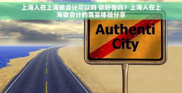 上海人在上海做会计可以吗 你好奇吗？上海人在上海做会计的真实体验分享