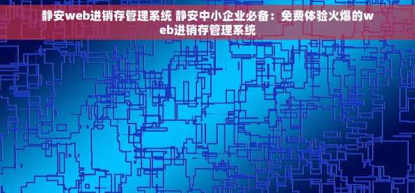 静安web进销存管理系统 静安中小企业必备：免费体验火爆的web进销存管理系统