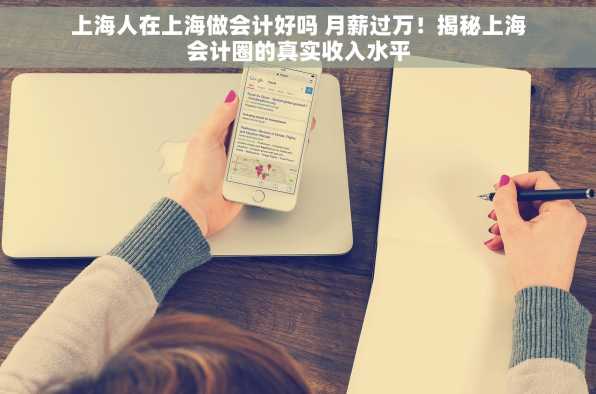 上海人在上海做会计好吗 月薪过万！揭秘上海会计圈的真实收入水平