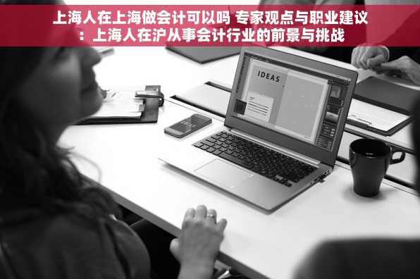 上海人在上海做会计可以吗 专家观点与职业建议：上海人在沪从事会计行业的前景与挑战