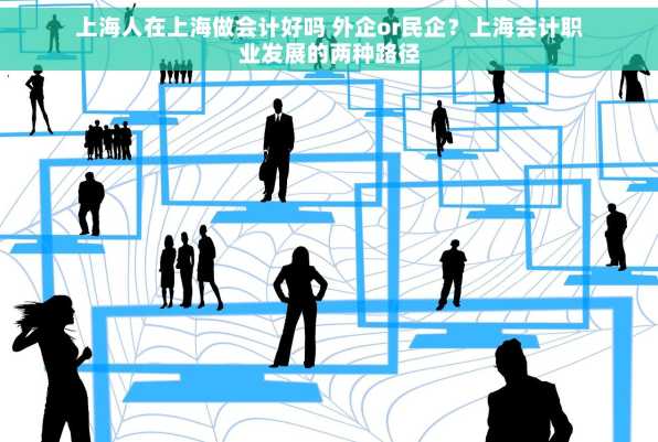 上海人在上海做会计好吗 外企or民企？上海会计职业发展的两种路径