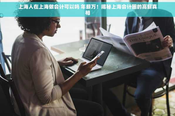 上海人在上海做会计可以吗 年薪万！揭秘上海会计圈的高薪真相