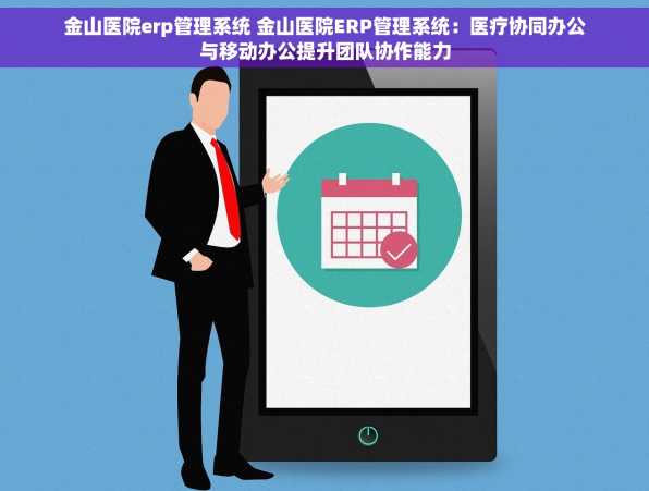 金山医院erp管理系统 金山医院ERP管理系统：医疗协同办公与移动办公提升团队协作能力