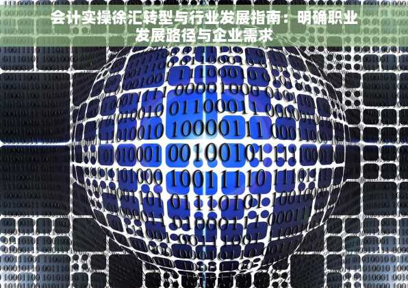 会计实操徐汇转型与行业发展指南：明确职业发展路径与企业需求