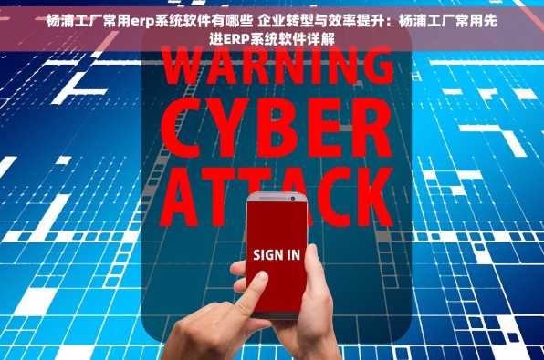 杨浦工厂常用erp系统软件有哪些 企业转型与效率提升：杨浦工厂常用先进ERP系统软件详解