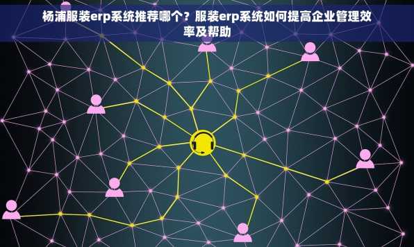 杨浦服装erp系统推荐哪个？服装erp系统如何提高企业管理效率及帮助