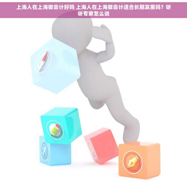 上海人在上海做会计好吗 上海人在上海做会计适合长期发展吗？听听专家怎么说