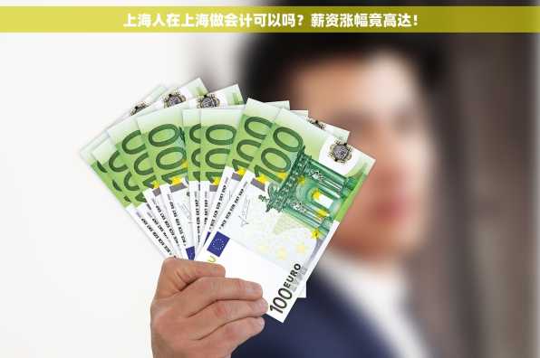 上海人在上海做会计可以吗？薪资涨幅竟高达！