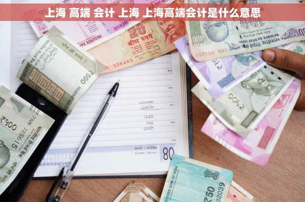 上海 高端 会计 上海 上海高端会计是什么意思