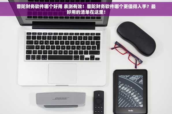 普陀财务软件哪个好用 亲测有效！普陀财务软件哪个更值得入手？最好用的清单在这里！