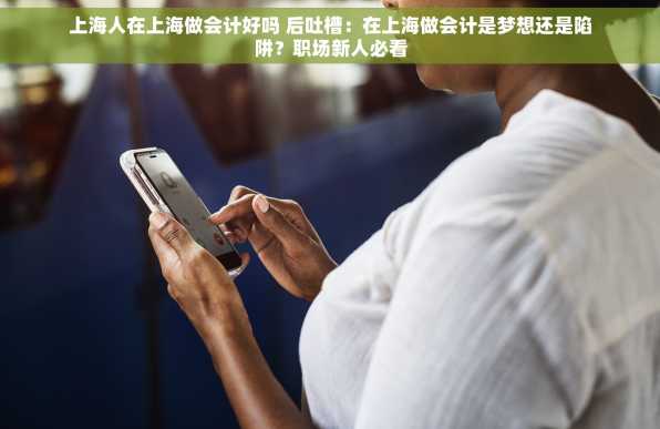 上海人在上海做会计好吗 后吐槽：在上海做会计是梦想还是陷阱？职场新人必看