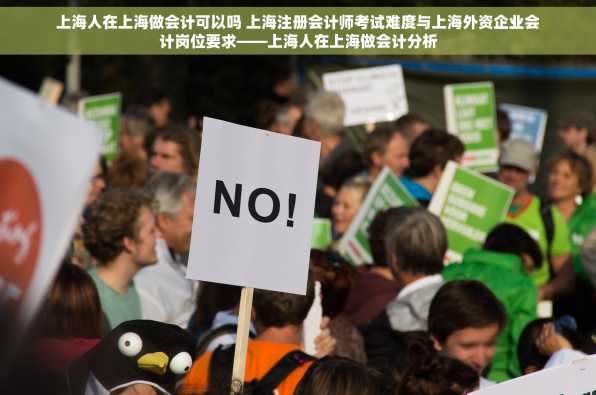 上海人在上海做会计可以吗 上海注册会计师考试难度与上海外资企业会计岗位要求——上海人在上海做会计分析