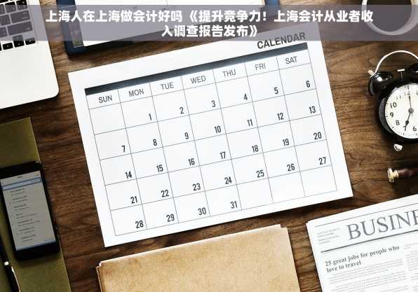 上海人在上海做会计好吗 《提升竞争力！上海会计从业者收入调查报告发布》