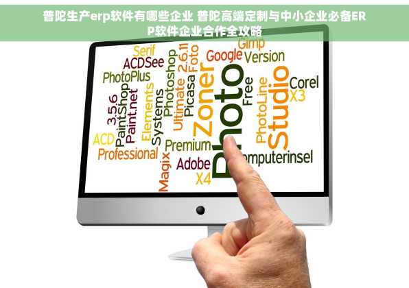 普陀生产erp软件有哪些企业 普陀高端定制与中小企业必备ERP软件企业合作全攻略
