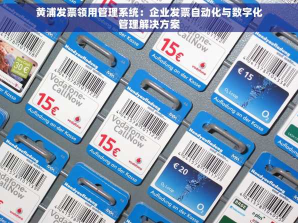 黄浦发票领用管理系统：企业发票自动化与数字化管理解决方案