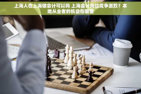 上海人在上海做会计可以吗 上海会计岗位竞争激烈？本地从业者的机会在哪里