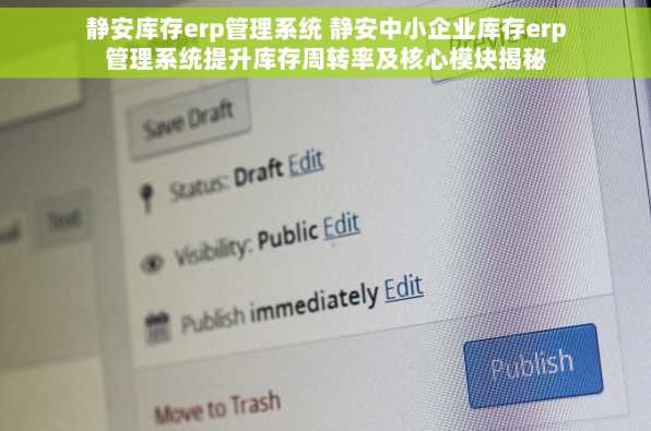 静安库存erp管理系统 静安中小企业库存erp管理系统提升库存周转率及核心模块揭秘