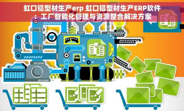 虹口铝型材生产erp 虹口铝型材生产ERP软件：工厂智能化管理与资源整合解决方案