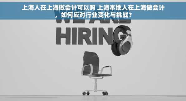 上海人在上海做会计可以吗 上海本地人在上海做会计，如何应对行业变化与挑战？