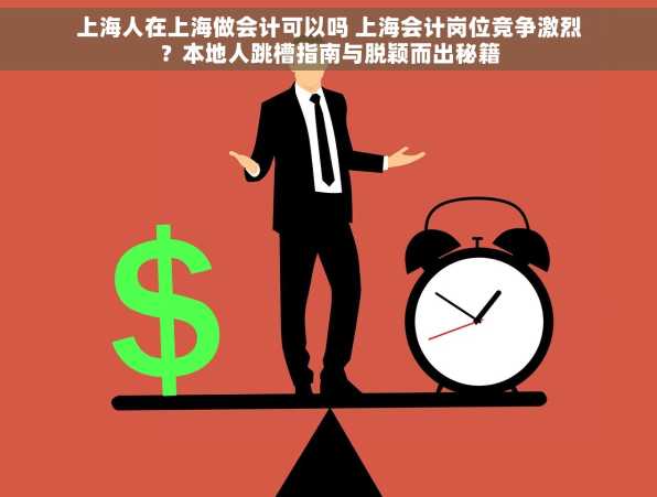 上海人在上海做会计可以吗 上海会计岗位竞争激烈？本地人跳槽指南与脱颖而出秘籍