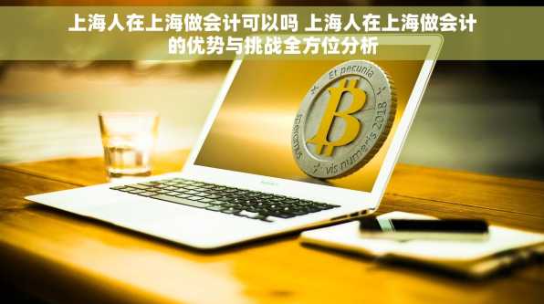 上海人在上海做会计可以吗 上海人在上海做会计的优势与挑战全方位分析