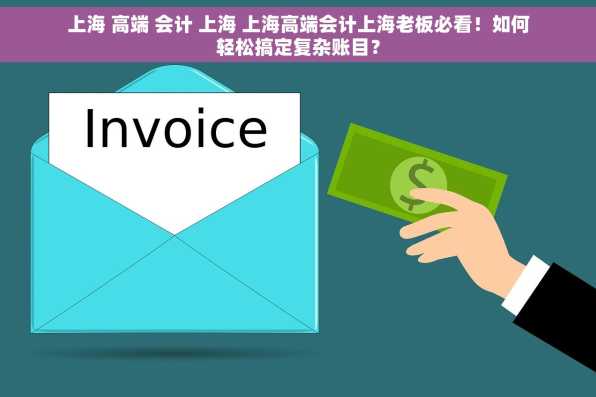 上海 高端 会计 上海 上海高端会计上海老板必看！如何轻松搞定复杂账目？