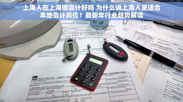 上海人在上海做会计好吗 为什么说上海人更适合本地会计岗位？最新年行业趋势解读