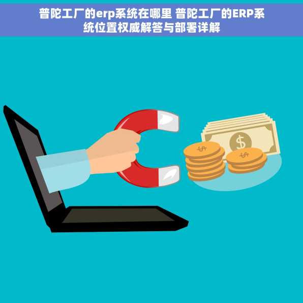 普陀工厂的erp系统在哪里 普陀工厂的ERP系统位置权威解答与部署详解