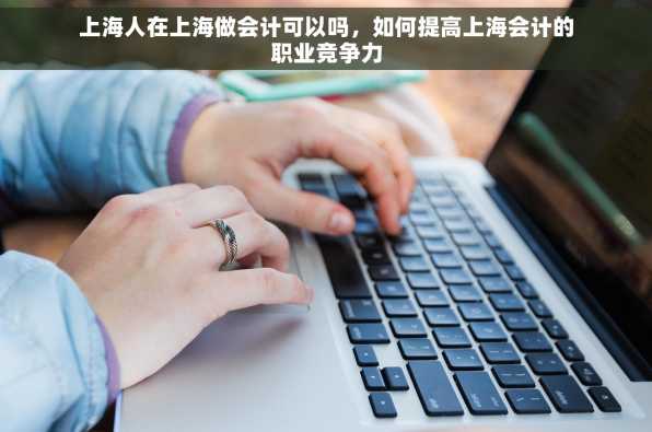 上海人在上海做会计可以吗，如何提高上海会计的职业竞争力