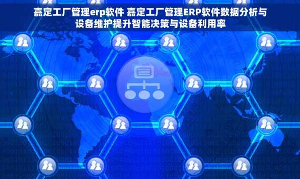 嘉定工厂管理erp软件 嘉定工厂管理ERP软件数据分析与设备维护提升智能决策与设备利用率