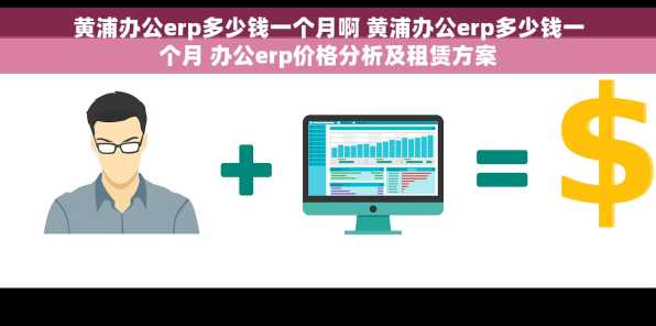 黄浦办公erp多少钱一个月啊 黄浦办公erp多少钱一个月 办公erp价格分析及租赁方案