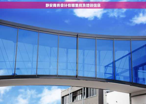 静安商务会计在哪里找及培训信息