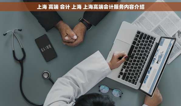 上海 高端 会计 上海 上海高端会计服务内容介绍