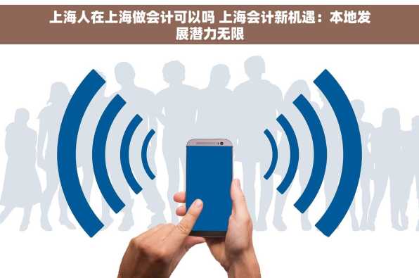 上海人在上海做会计可以吗 上海会计新机遇：本地发展潜力无限