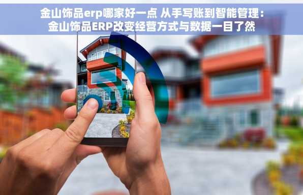 金山饰品erp哪家好一点 从手写账到智能管理：金山饰品ERP改变经营方式与数据一目了然