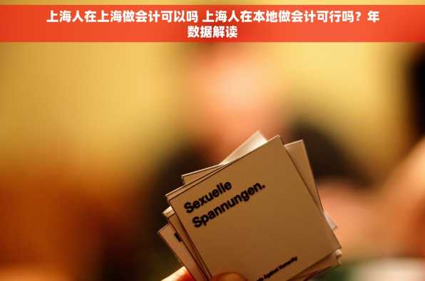 上海人在上海做会计可以吗 上海人在本地做会计可行吗？年数据解读