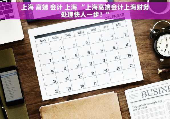 上海 高端 会计 上海 “上海高端会计上海财务处理快人一步！”