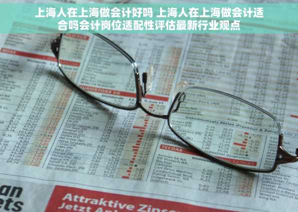 上海人在上海做会计好吗 上海人在上海做会计适合吗会计岗位适配性评估最新行业观点