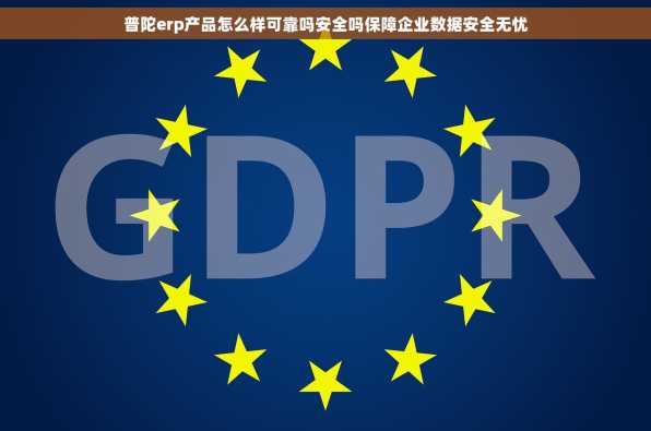 普陀erp产品怎么样可靠吗安全吗保障企业数据安全无忧