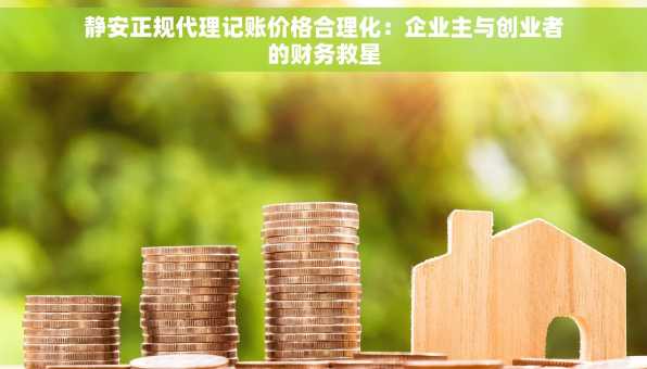 静安正规代理记账价格合理化：企业主与创业者的财务救星