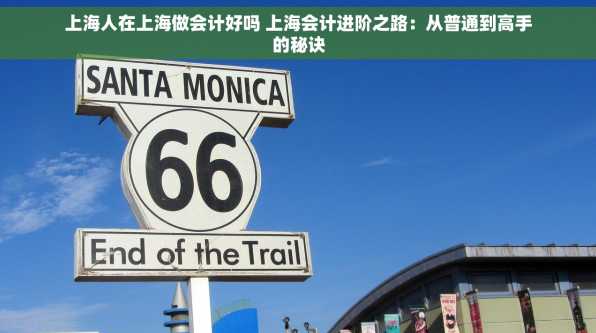 上海人在上海做会计好吗 上海会计进阶之路：从普通到高手的秘诀
