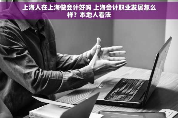 上海人在上海做会计好吗 上海会计职业发展怎么样？本地人看法