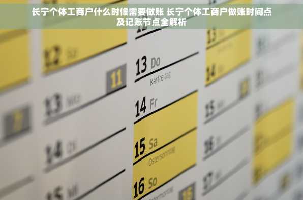 长宁个体工商户什么时候需要做账 长宁个体工商户做账时间点及记账节点全解析