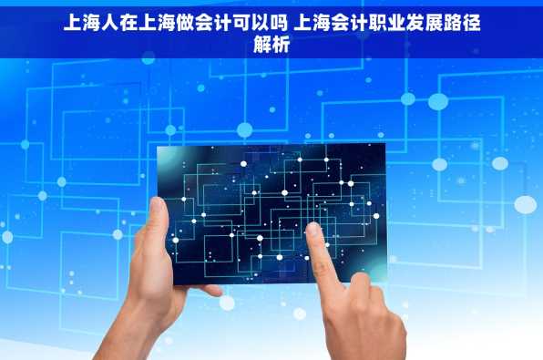 上海人在上海做会计可以吗 上海会计职业发展路径解析