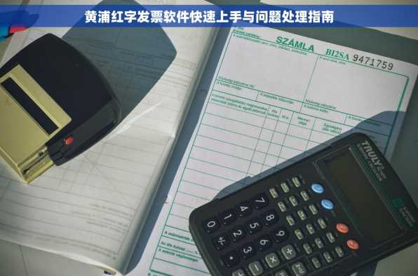 黄浦红字发票软件快速上手与问题处理指南