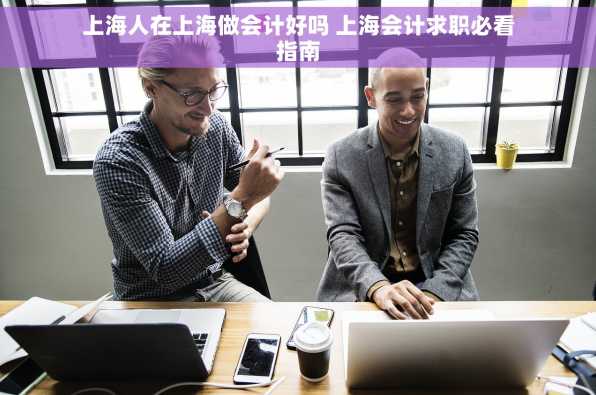 上海人在上海做会计好吗 上海会计求职必看指南