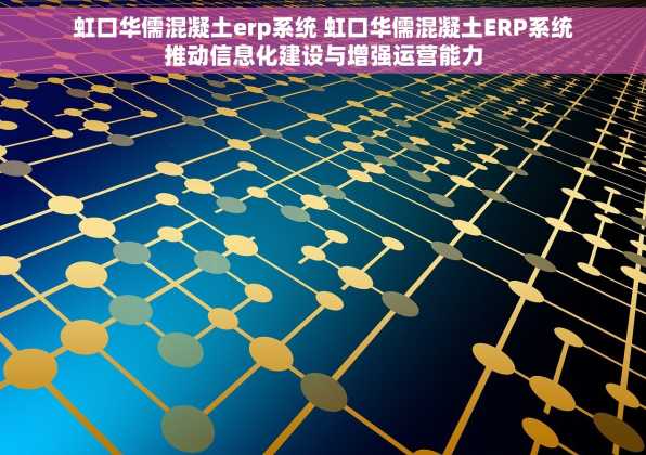 虹口华儒混凝土erp系统 虹口华儒混凝土ERP系统推动信息化建设与增强运营能力