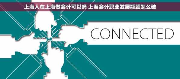 上海人在上海做会计可以吗 上海会计职业发展瓶颈怎么破